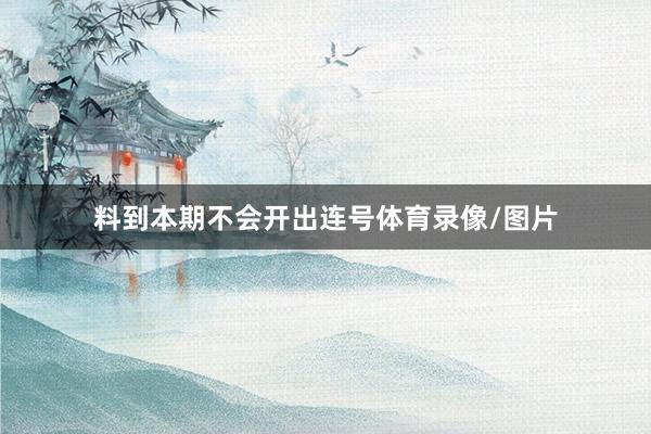 料到本期不会开出连号体育录像/图片