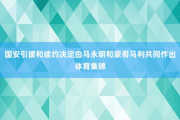 国安引援和续约决定由马永明和蒙哥马利共同作出体育集锦
