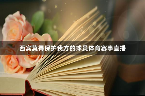 西宾莫得保护我方的球员体育赛事直播