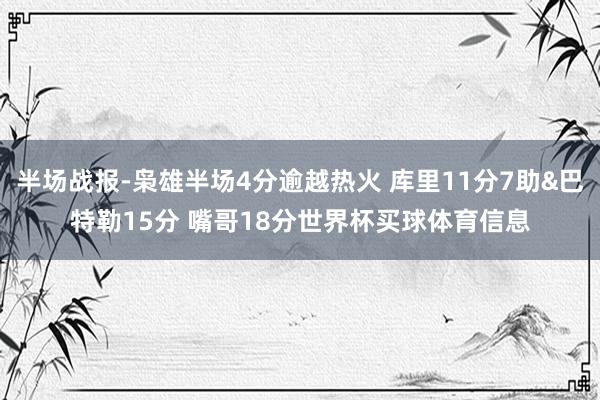 半场战报-枭雄半场4分逾越热火 库里11分7助&巴特勒15分 嘴哥18分世界杯买球体育信息