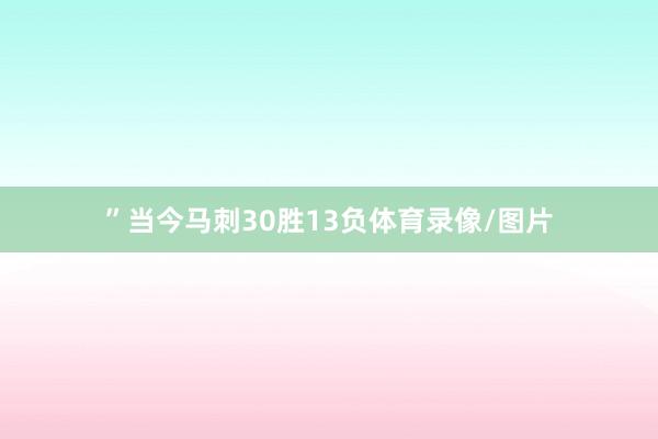 ”当今马刺30胜13负体育录像/图片