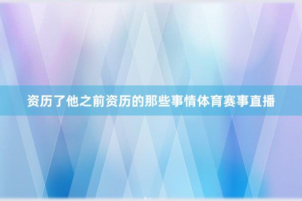 资历了他之前资历的那些事情体育赛事直播