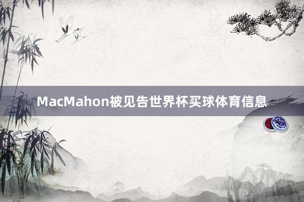 MacMahon被见告世界杯买球体育信息