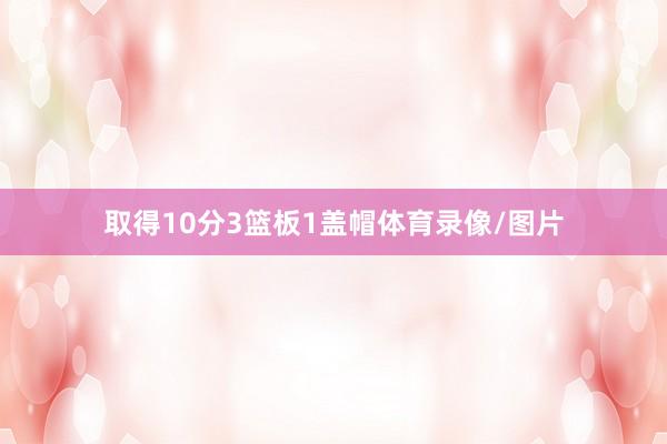取得10分3篮板1盖帽体育录像/图片