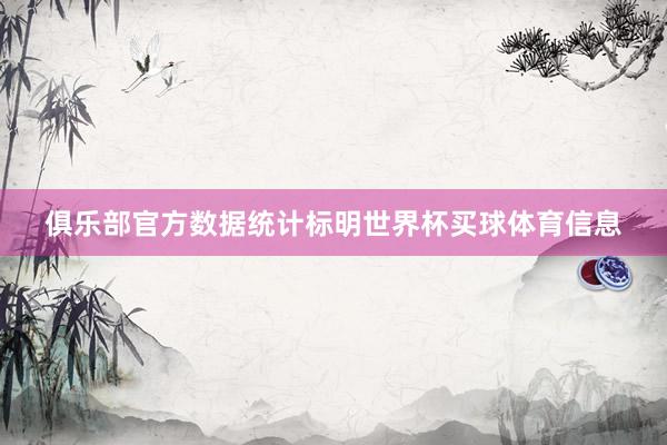 俱乐部官方数据统计标明世界杯买球体育信息