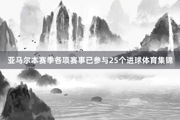 亚马尔本赛季各项赛事已参与25个进球体育集锦
