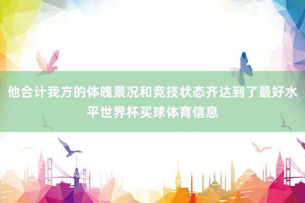 他合计我方的体魄景况和竞技状态齐达到了最好水平世界杯买球体育信息