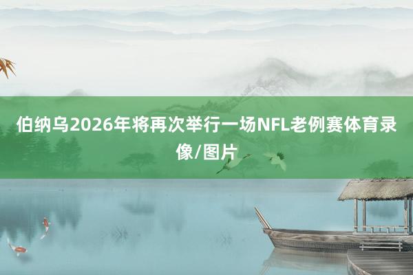 伯纳乌2026年将再次举行一场NFL老例赛体育录像/图片