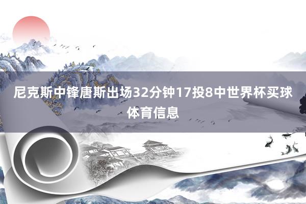 尼克斯中锋唐斯出场32分钟17投8中世界杯买球体育信息