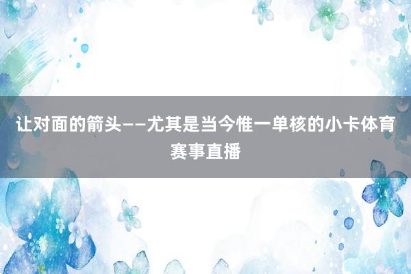 让对面的箭头——尤其是当今惟一单核的小卡体育赛事直播