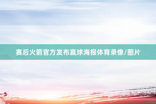 赛后火箭官方发布赢球海报体育录像/图片