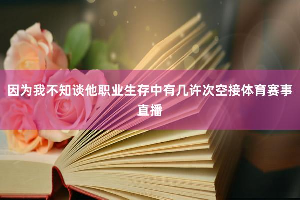 因为我不知谈他职业生存中有几许次空接体育赛事直播