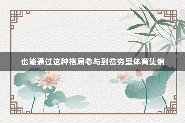 也能通过这种格局参与到贫穷里体育集锦