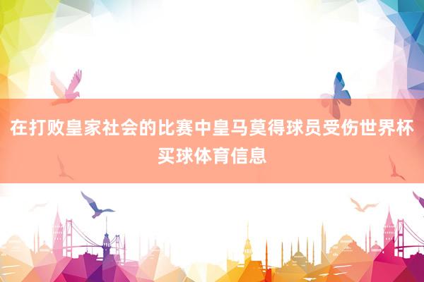 在打败皇家社会的比赛中皇马莫得球员受伤世界杯买球体育信息