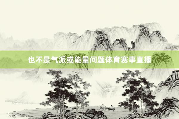 也不是气派或能量问题体育赛事直播