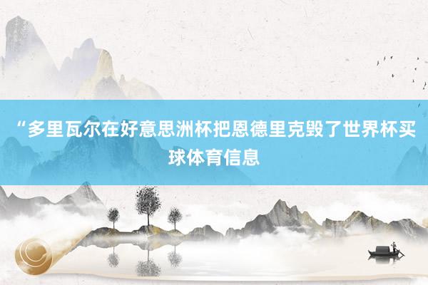 “多里瓦尔在好意思洲杯把恩德里克毁了世界杯买球体育信息