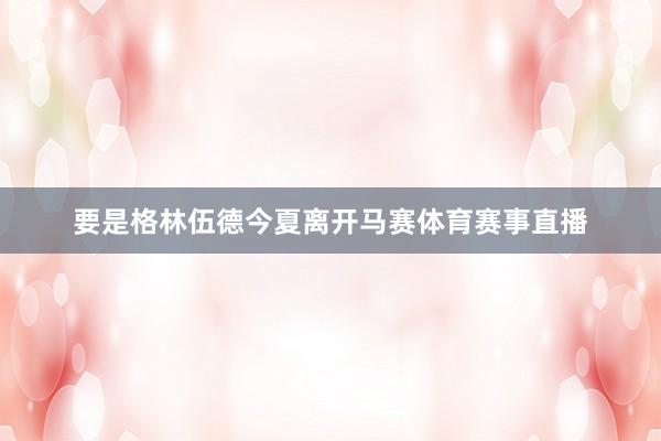 要是格林伍德今夏离开马赛体育赛事直播