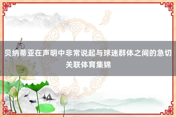 贝纳蒂亚在声明中非常说起与球迷群体之间的急切关联体育集锦