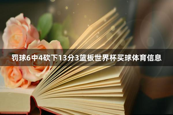 罚球6中4砍下13分3篮板世界杯买球体育信息