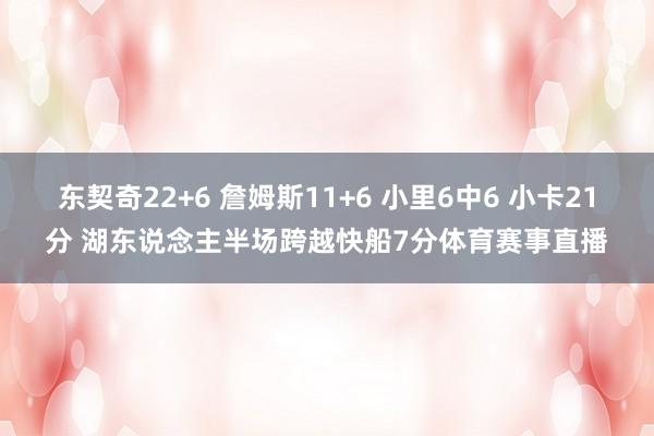 东契奇22+6 詹姆斯11+6 小里6中6 小卡21分 湖东说念主半场跨越快船7分体育赛事直播