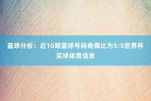 蓝球分析：近10期蓝球号码奇偶比为5:5世界杯买球体育信息