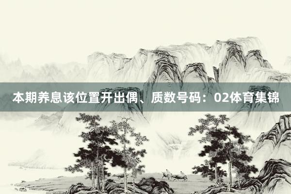 本期养息该位置开出偶、质数号码：02体育集锦