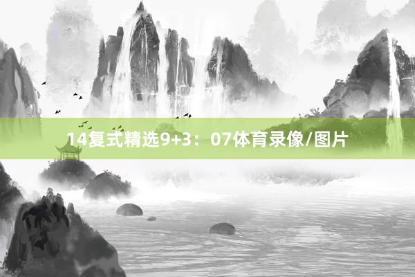 14　　复式精选9+3：07体育录像/图片