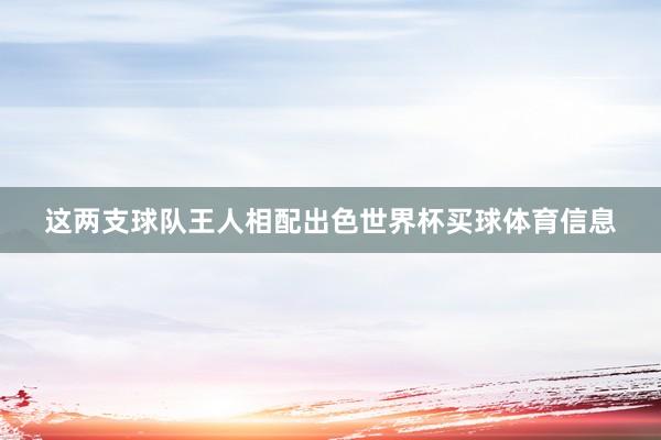 这两支球队王人相配出色世界杯买球体育信息