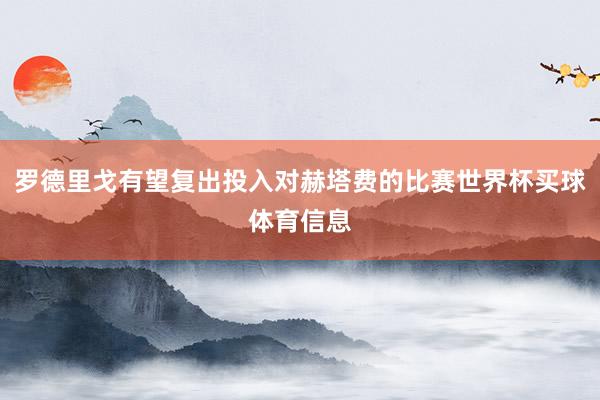 罗德里戈有望复出投入对赫塔费的比赛世界杯买球体育信息