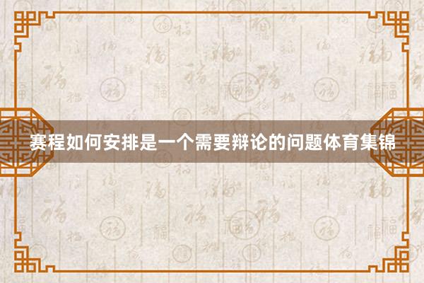 赛程如何安排是一个需要辩论的问题体育集锦