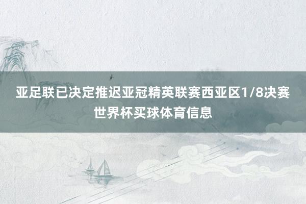 亚足联已决定推迟亚冠精英联赛西亚区1/8决赛世界杯买球体育信息