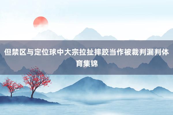但禁区与定位球中大宗拉扯摔跤当作被裁判漏判体育集锦