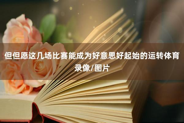 但但愿这几场比赛能成为好意思好起始的运转体育录像/图片