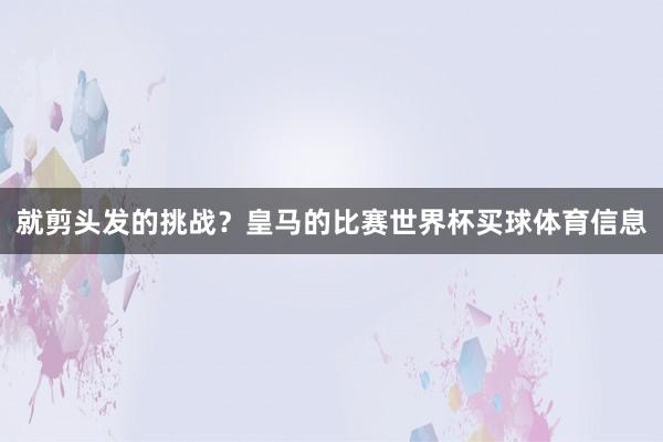 就剪头发的挑战？皇马的比赛世界杯买球体育信息