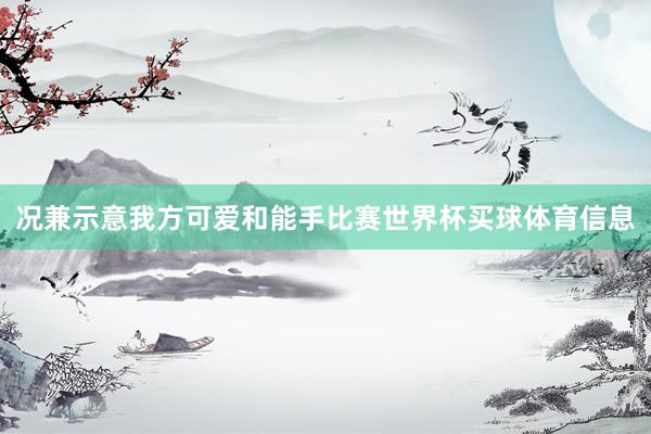 况兼示意我方可爱和能手比赛世界杯买球体育信息