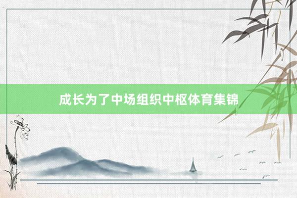 成长为了中场组织中枢体育集锦