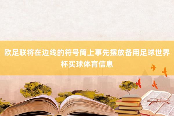 欧足联将在边线的符号筒上事先摆放备用足球世界杯买球体育信息