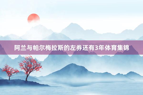 阿兰与帕尔梅拉斯的左券还有3年体育集锦