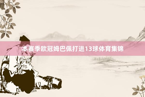 本赛季欧冠姆巴佩打进13球体育集锦