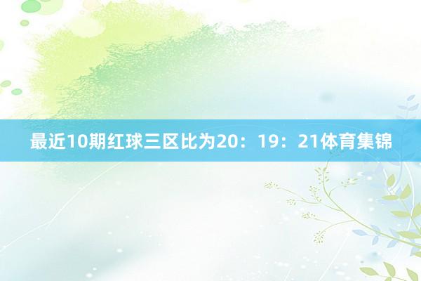 最近10期红球三区比为20：19：21体育集锦