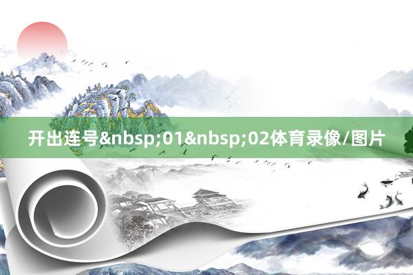 开出连号&nbsp;01&nbsp;02体育录像/图片