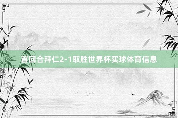 首回合拜仁2-1取胜世界杯买球体育信息