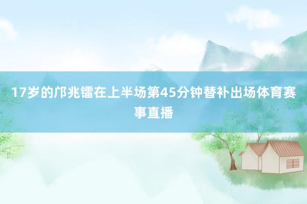 17岁的邝兆镭在上半场第45分钟替补出场体育赛事直播