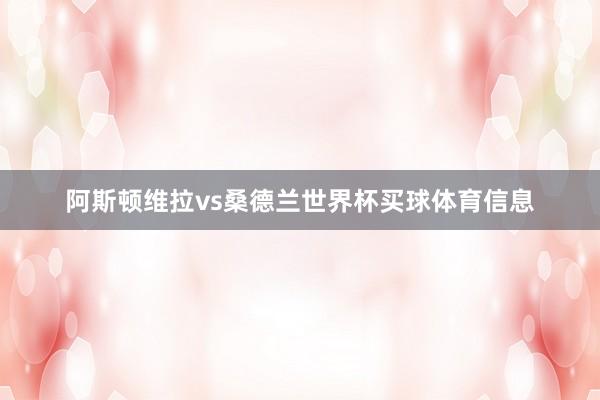 阿斯顿维拉vs桑德兰世界杯买球体育信息