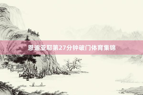恩迪亚耶第27分钟破门体育集锦