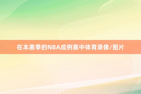 在本赛季的NBA成例赛中体育录像/图片