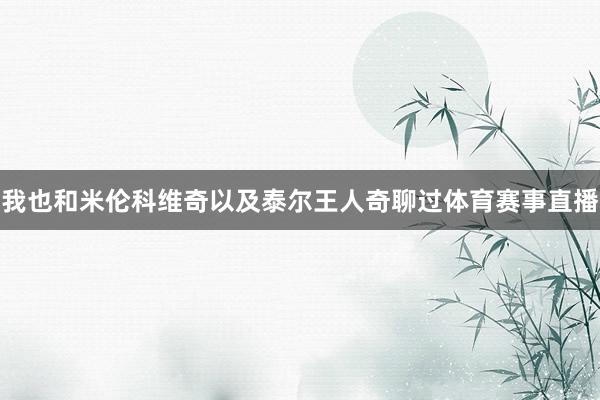 我也和米伦科维奇以及泰尔王人奇聊过体育赛事直播