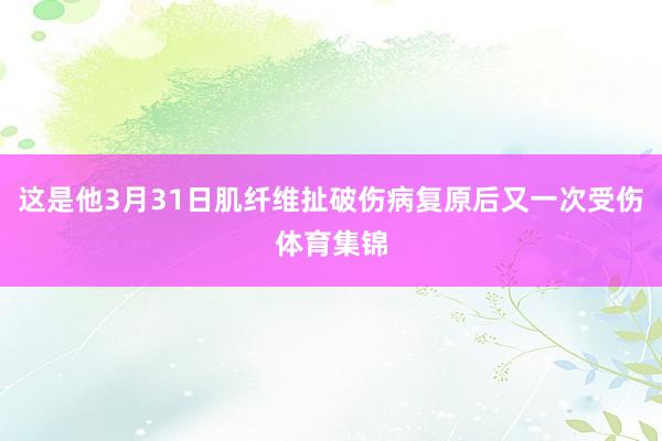 这是他3月31日肌纤维扯破伤病复原后又一次受伤体育集锦