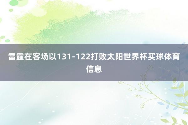 雷霆在客场以131-122打败太阳世界杯买球体育信息