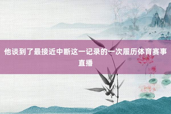 他谈到了最接近中断这一记录的一次履历体育赛事直播